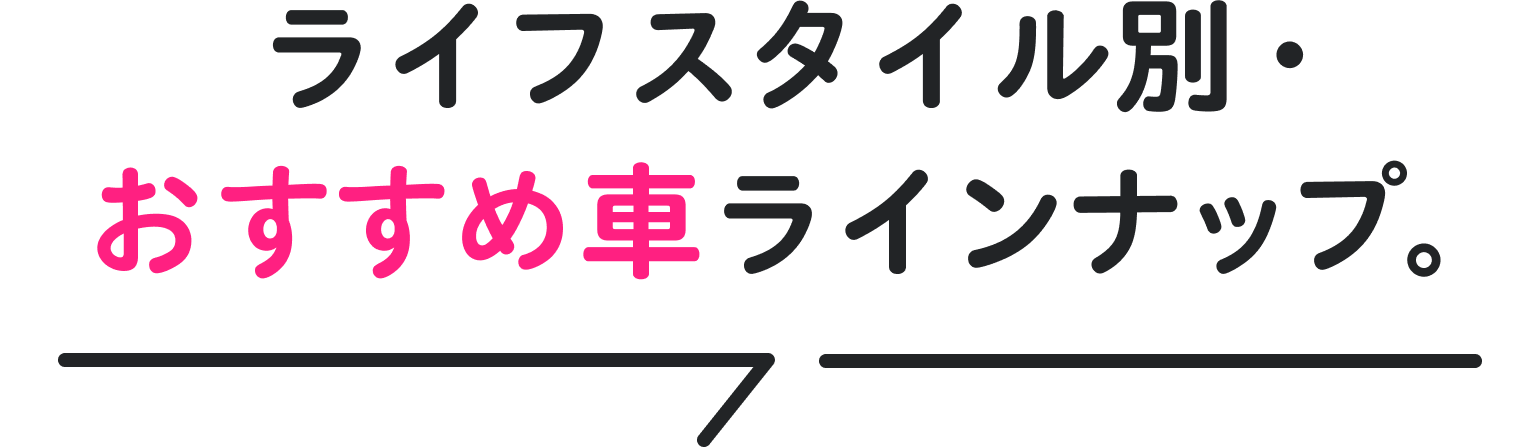 ライフスタイル別・おすすめ車ラインナップ。