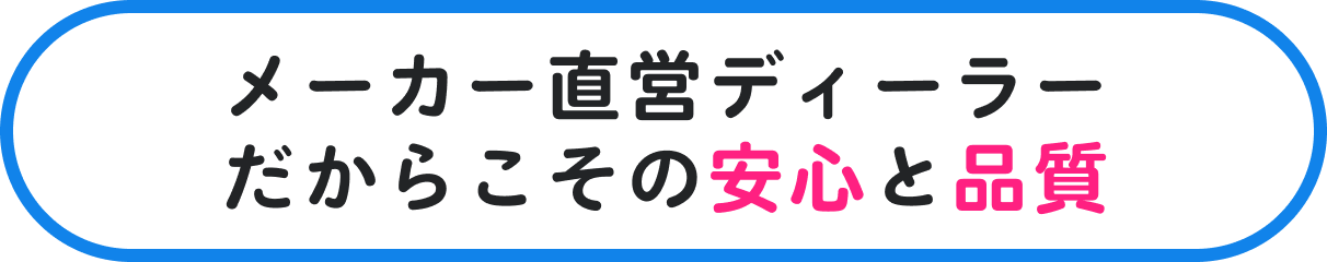 メーカー直営ディーラーだからこその安心と品質